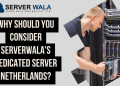 Why Should You Consider Serverwala's Dedicated Server Netherlands